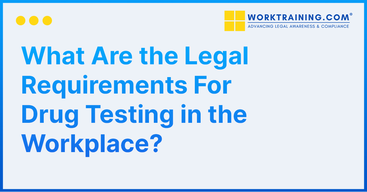 What Are the Legal Requirements For Drug Testing in the Workplace?